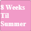 8 Weeks Til Summer